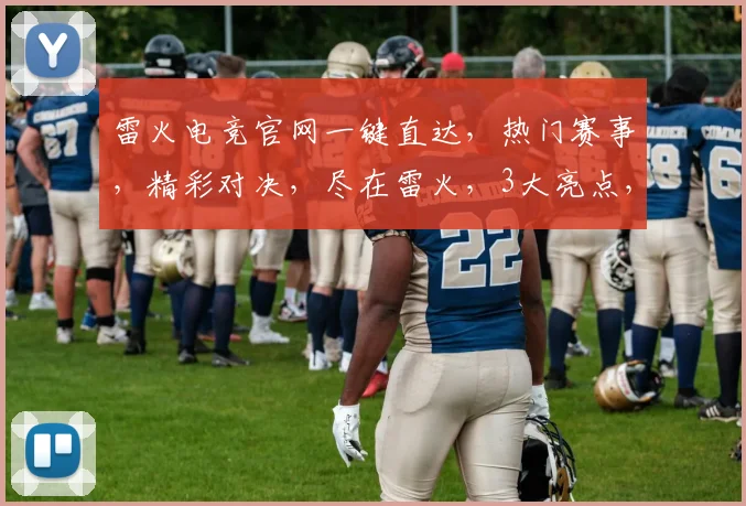 雷火电竞官网一键直达，热门赛事，精彩对决，尽在雷火，3大亮点，不容错过，