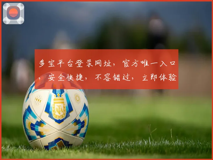 多宝平台登录网址，官方唯一入口，安全快捷，不容错过，立即体验