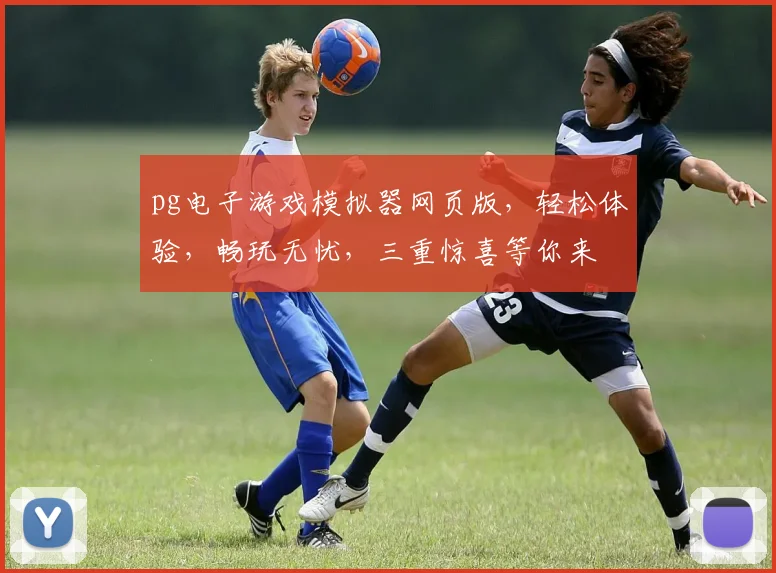 pg电子游戏模拟器网页版，轻松体验，畅玩无忧，三重惊喜等你来
