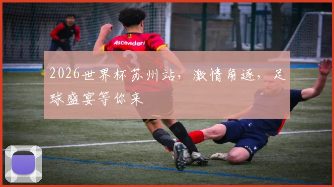 2026世界杯苏州站，激情角逐，足球盛宴等你来