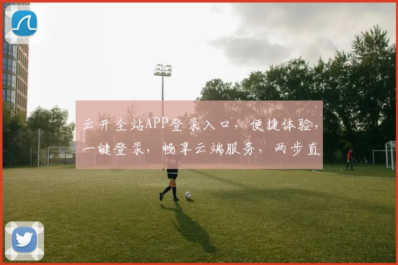 云开全站APP登录入口，便捷体验，一键登录，畅享云端服务，两步直达