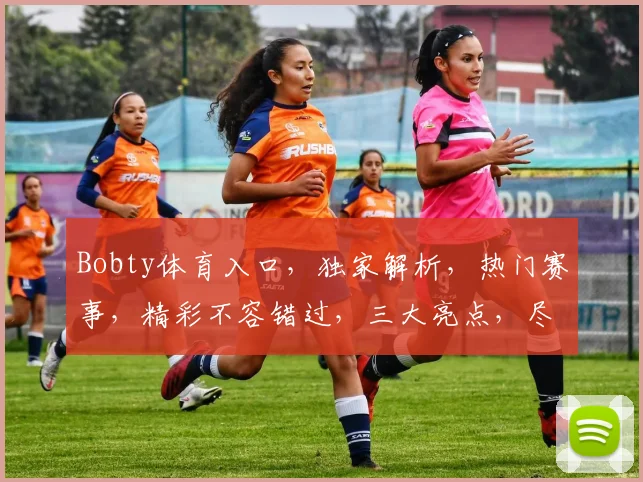 Bobty体育入口，独家解析，热门赛事，精彩不容错过，三大亮点，尽在掌握