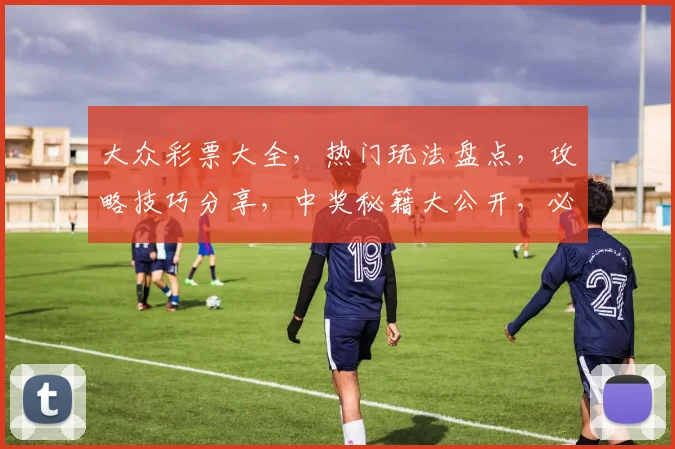 大众彩票大全，热门玩法盘点，攻略技巧分享，中奖秘籍大公开，必看攻略
